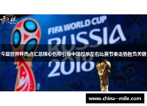 今晨世界杯热点汇总核心伤停引爆中场绞杀左右比赛节奏走势胜负关键