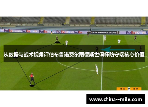 从数据与战术视角评估布鲁诺费尔南德斯世俱杯防守端核心价值