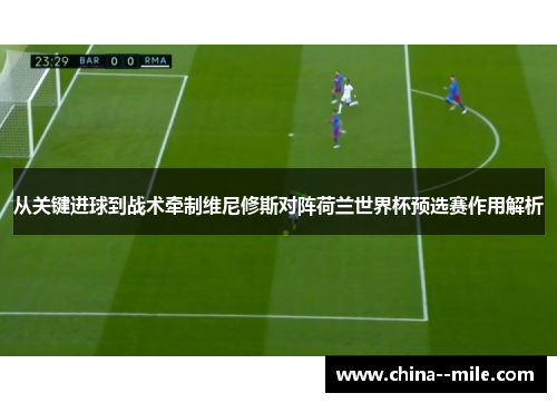 从关键进球到战术牵制维尼修斯对阵荷兰世界杯预选赛作用解析