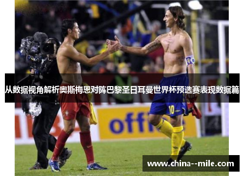 从数据视角解析奥斯梅恩对阵巴黎圣日耳曼世界杯预选赛表现数据篇