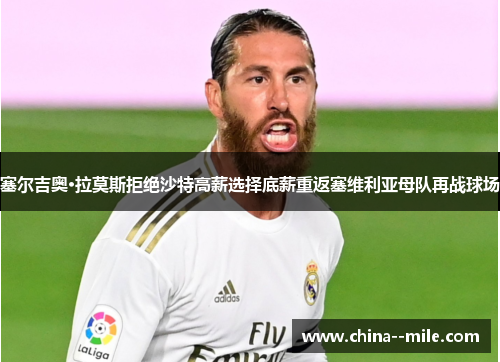 塞尔吉奥·拉莫斯拒绝沙特高薪选择底薪重返塞维利亚母队再战球场