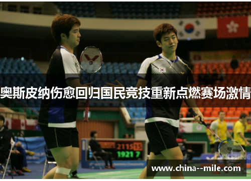 奥斯皮纳伤愈回归国民竞技重新点燃赛场激情