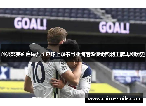 孙兴慜英超连续九季进球上双书写亚洲前锋传奇热刺王牌再创历史