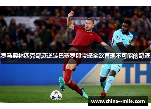 罗马奥林匹克奇迹逆转巴塞罗那震撼全欧再现不可能的奇迹