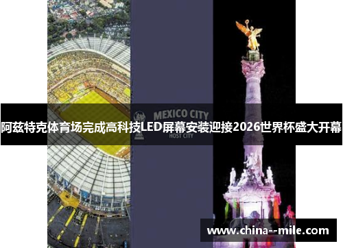 阿兹特克体育场完成高科技LED屏幕安装迎接2026世界杯盛大开幕