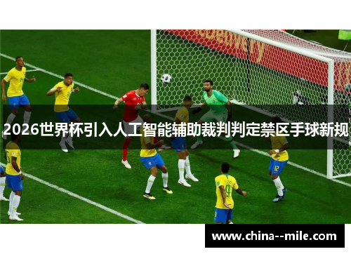 2026世界杯引入人工智能辅助裁判判定禁区手球新规