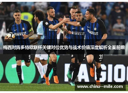 梅西对阵多特欧联杯关键对位优势与战术价值深度解析全面前瞻