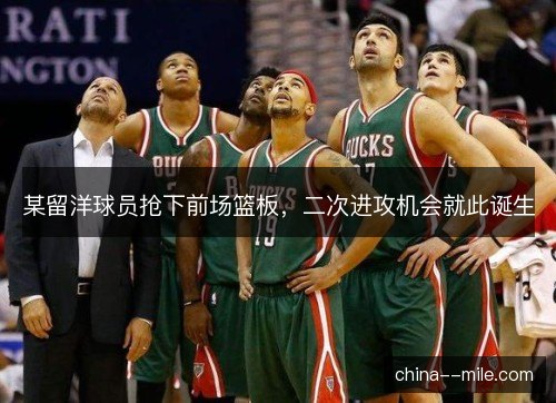 某留洋球员抢下前场篮板，二次进攻机会就此诞生