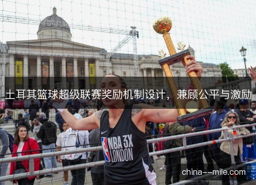 土耳其篮球超级联赛奖励机制设计，兼顾公平与激励